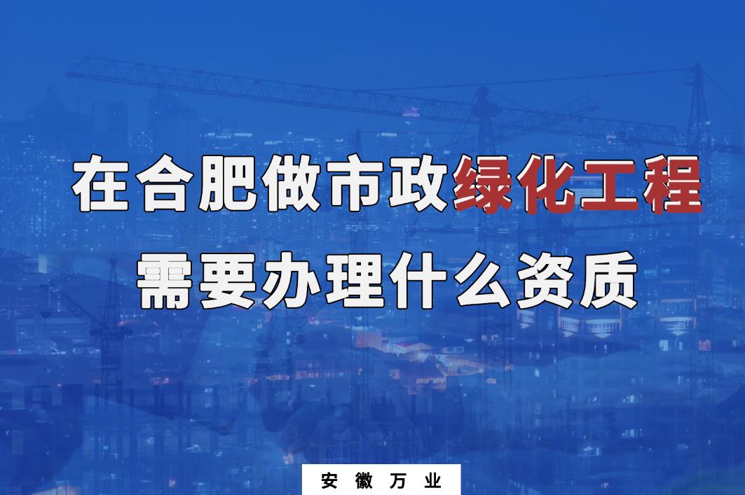 在合肥做市政綠化工程需要辦理什么資質(zhì)？